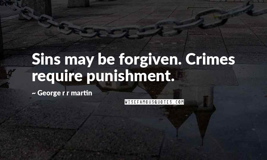 George R R Martin Quotes: Sins may be forgiven. Crimes require punishment.