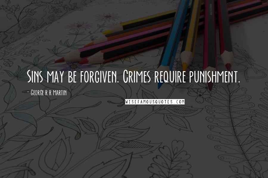 George R R Martin Quotes: Sins may be forgiven. Crimes require punishment.