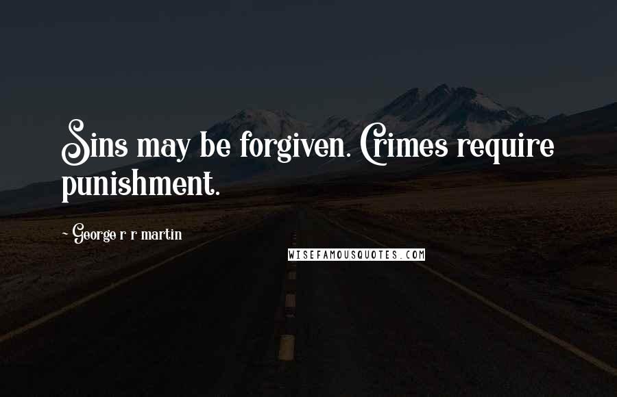 George R R Martin Quotes: Sins may be forgiven. Crimes require punishment.