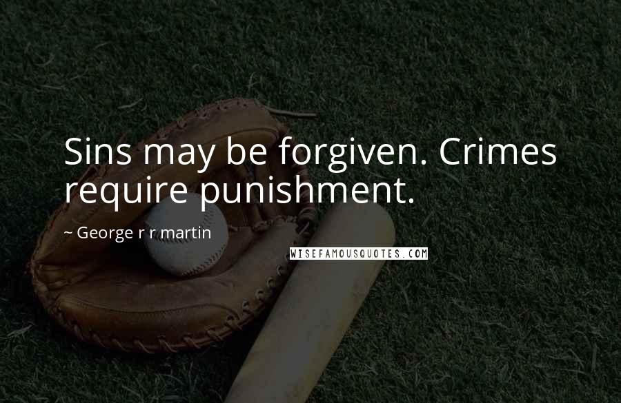 George R R Martin Quotes: Sins may be forgiven. Crimes require punishment.