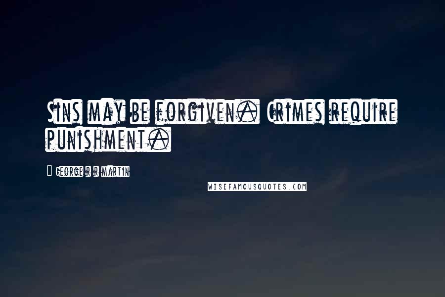 George R R Martin Quotes: Sins may be forgiven. Crimes require punishment.