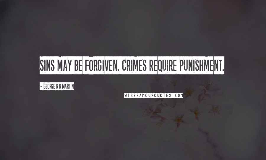 George R R Martin Quotes: Sins may be forgiven. Crimes require punishment.