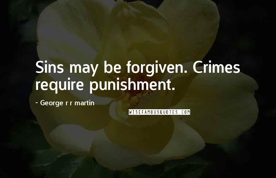 George R R Martin Quotes: Sins may be forgiven. Crimes require punishment.