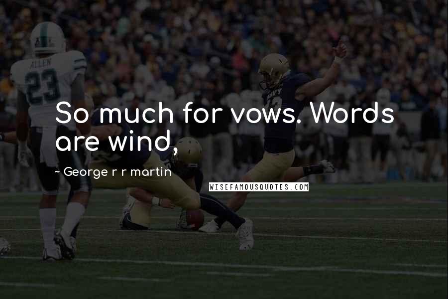 George R R Martin Quotes: So much for vows. Words are wind,