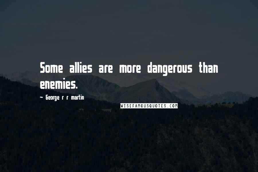 George R R Martin Quotes: Some allies are more dangerous than enemies.