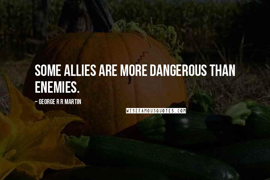 George R R Martin Quotes: Some allies are more dangerous than enemies.