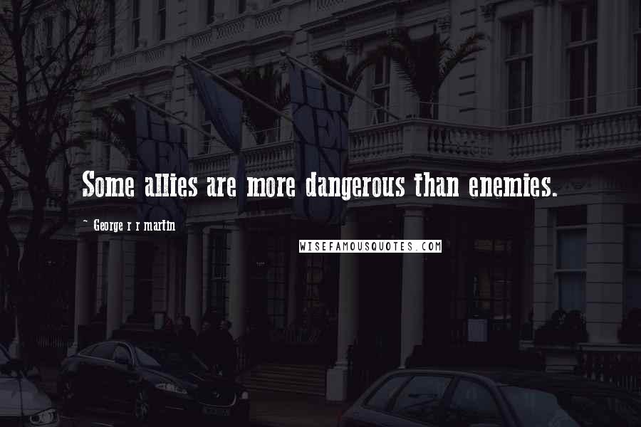 George R R Martin Quotes: Some allies are more dangerous than enemies.