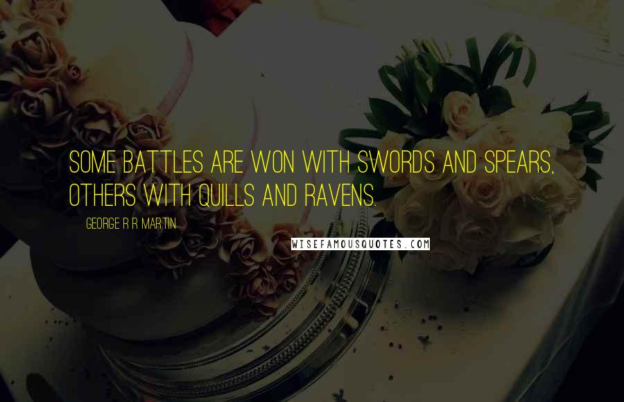 George R R Martin Quotes: Some battles are won with swords and spears, others with quills and ravens.