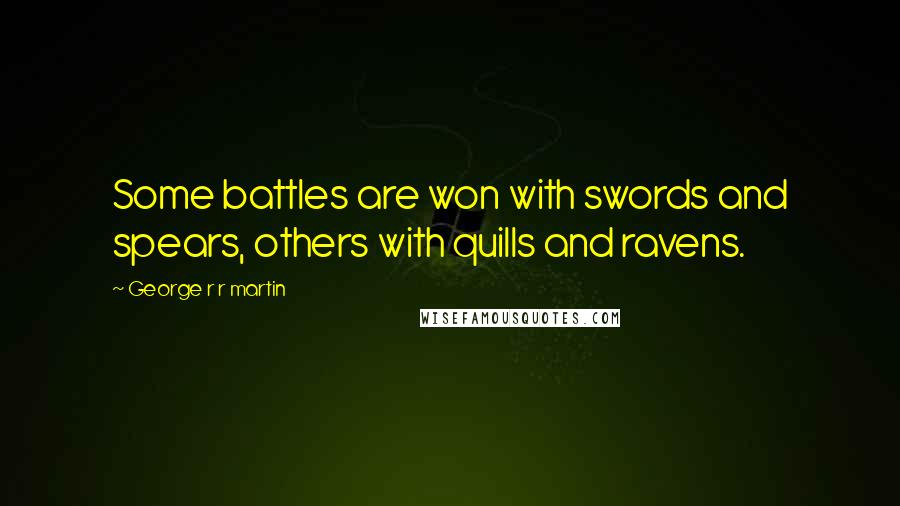 George R R Martin Quotes: Some battles are won with swords and spears, others with quills and ravens.