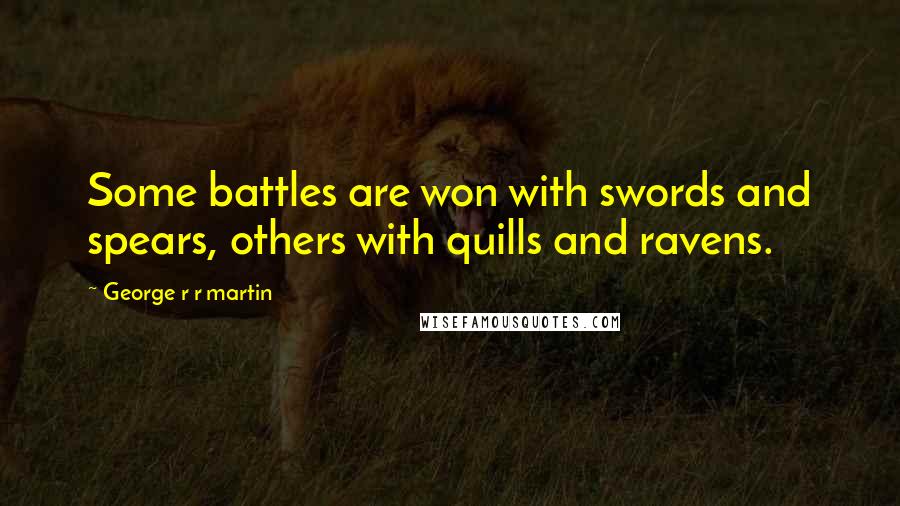 George R R Martin Quotes: Some battles are won with swords and spears, others with quills and ravens.