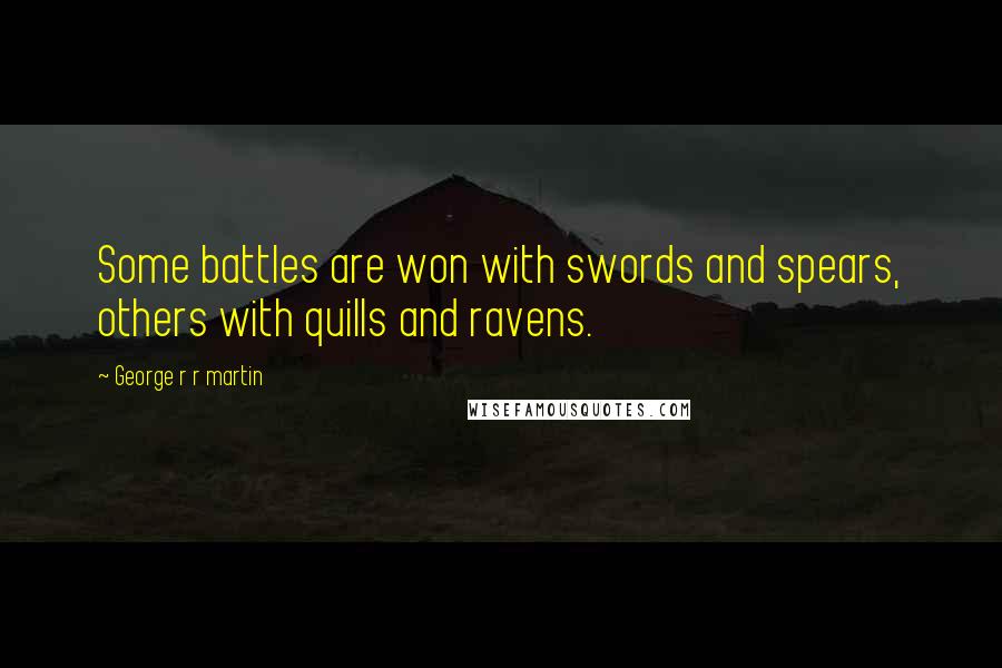 George R R Martin Quotes: Some battles are won with swords and spears, others with quills and ravens.