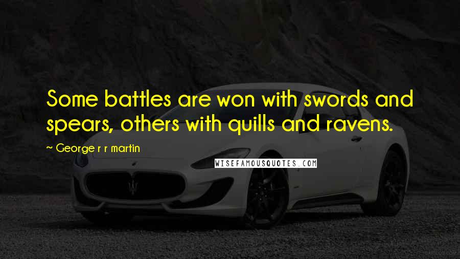 George R R Martin Quotes: Some battles are won with swords and spears, others with quills and ravens.