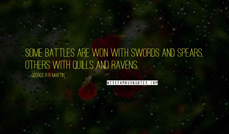 George R R Martin Quotes: Some battles are won with swords and spears, others with quills and ravens.