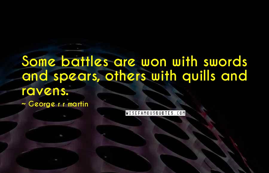 George R R Martin Quotes: Some battles are won with swords and spears, others with quills and ravens.