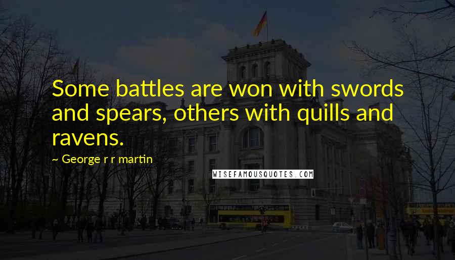 George R R Martin Quotes: Some battles are won with swords and spears, others with quills and ravens.