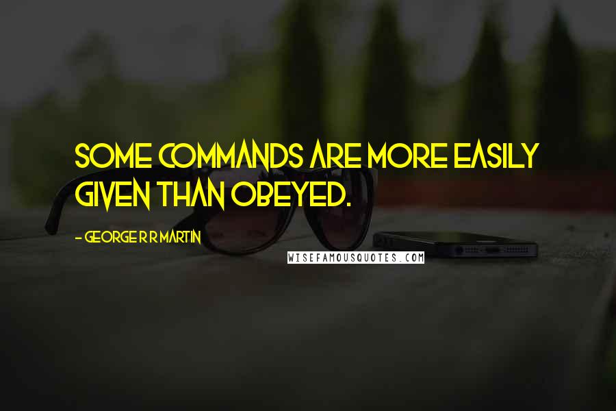 George R R Martin Quotes: Some commands are more easily given than obeyed.