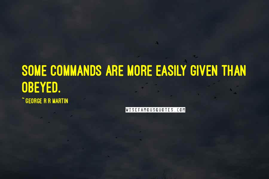 George R R Martin Quotes: Some commands are more easily given than obeyed.