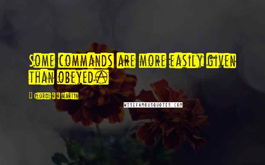 George R R Martin Quotes: Some commands are more easily given than obeyed.