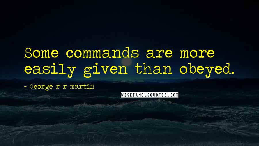 George R R Martin Quotes: Some commands are more easily given than obeyed.