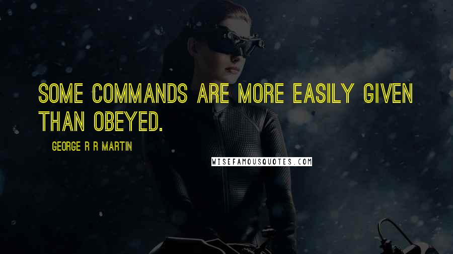 George R R Martin Quotes: Some commands are more easily given than obeyed.