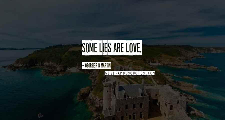 George R R Martin Quotes: Some lies are love.