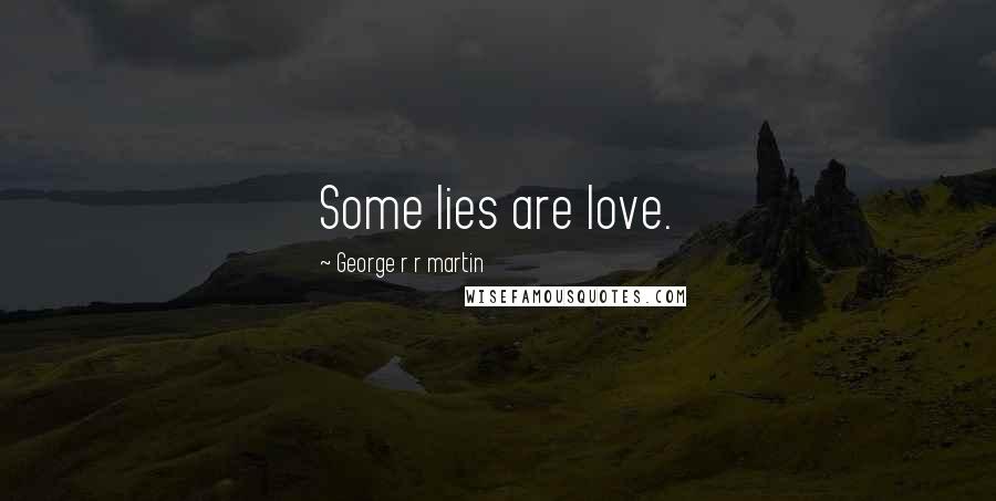 George R R Martin Quotes: Some lies are love.