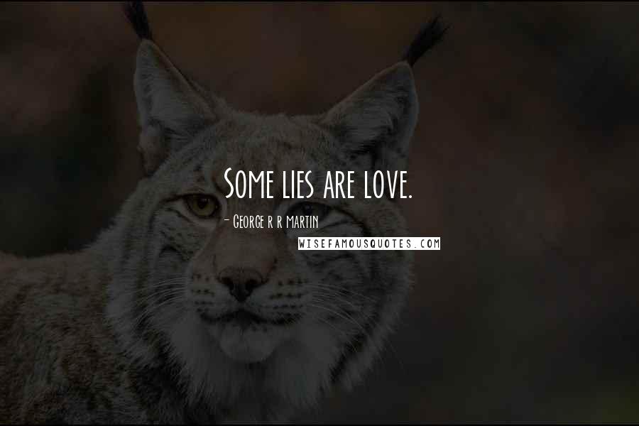 George R R Martin Quotes: Some lies are love.