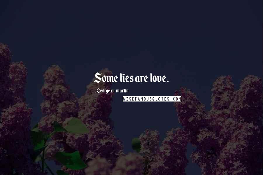 George R R Martin Quotes: Some lies are love.