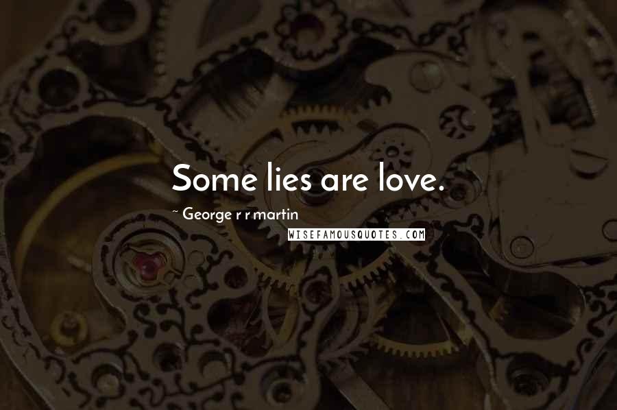 George R R Martin Quotes: Some lies are love.