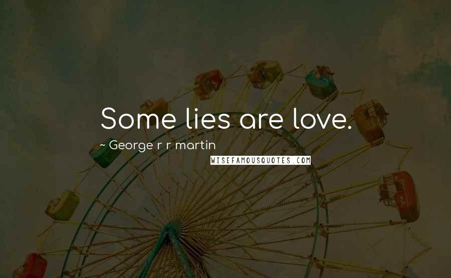 George R R Martin Quotes: Some lies are love.