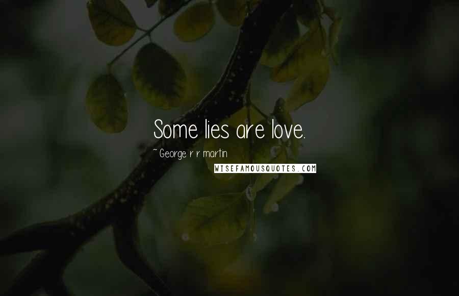 George R R Martin Quotes: Some lies are love.