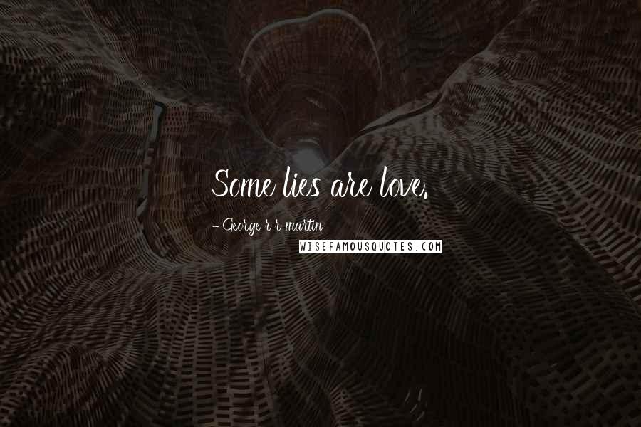 George R R Martin Quotes: Some lies are love.