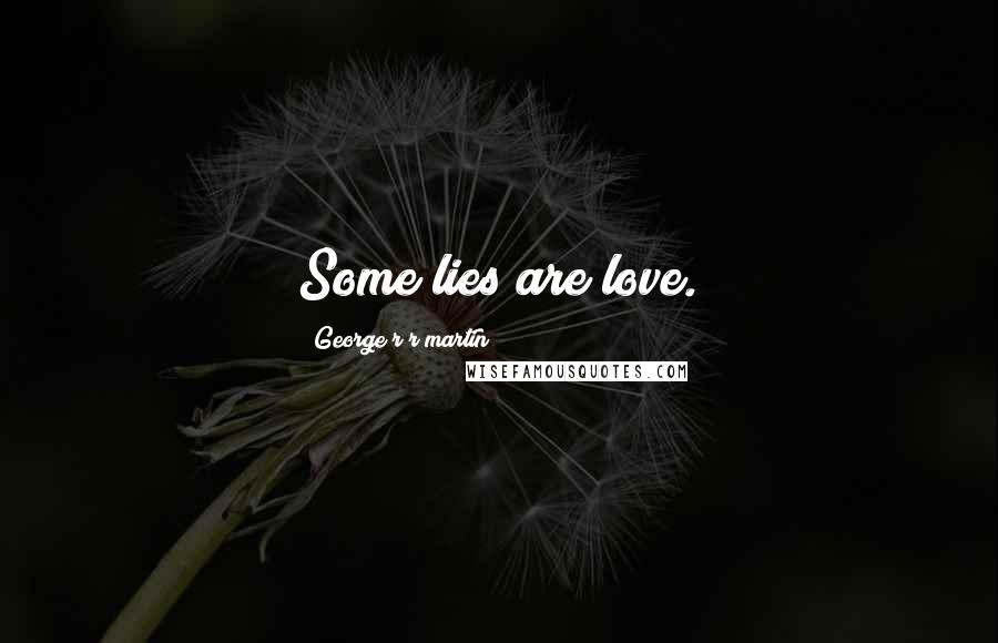 George R R Martin Quotes: Some lies are love.