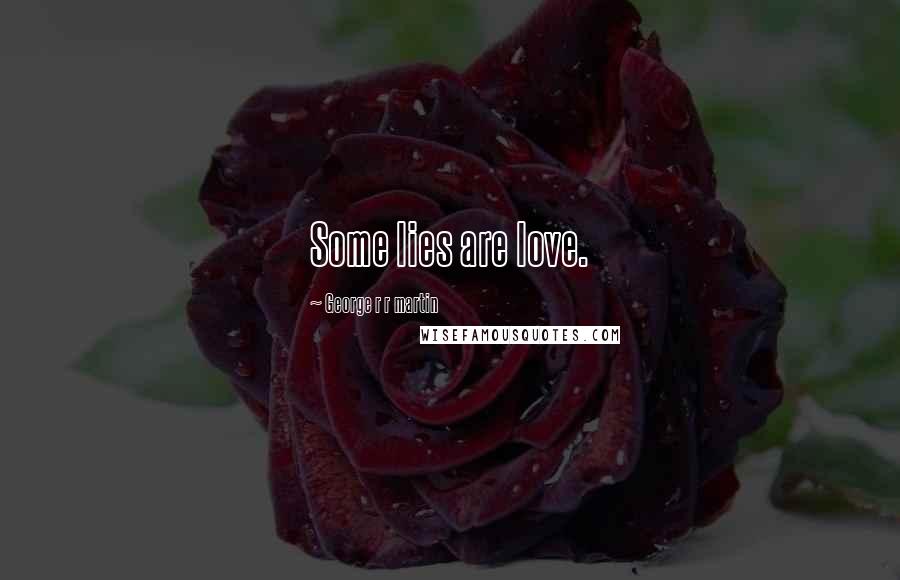 George R R Martin Quotes: Some lies are love.