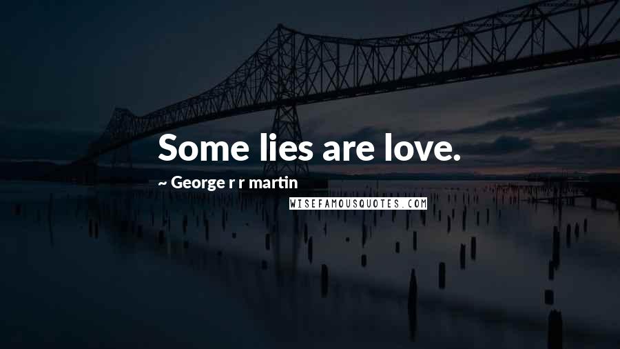 George R R Martin Quotes: Some lies are love.