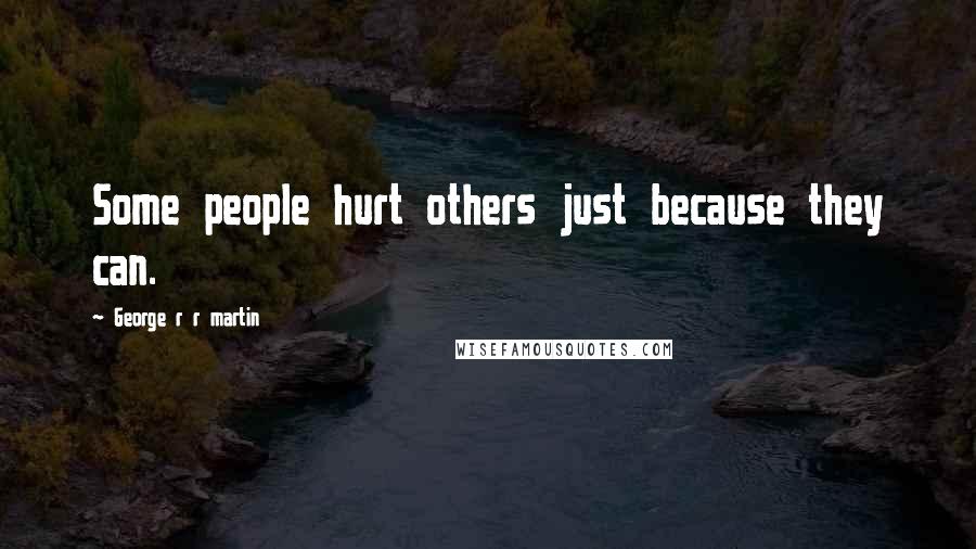 George R R Martin Quotes: Some people hurt others just because they can.