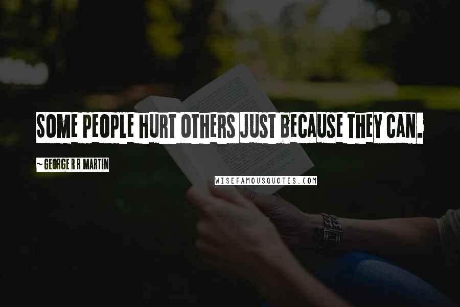 George R R Martin Quotes: Some people hurt others just because they can.