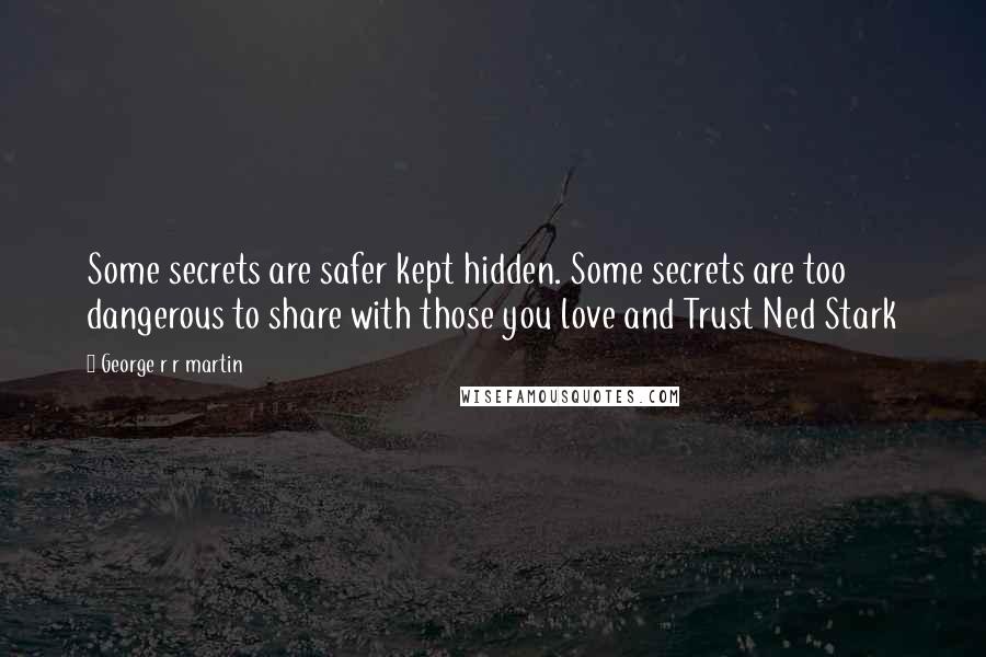 George R R Martin Quotes: Some secrets are safer kept hidden. Some secrets are too dangerous to share with those you love and Trust Ned Stark