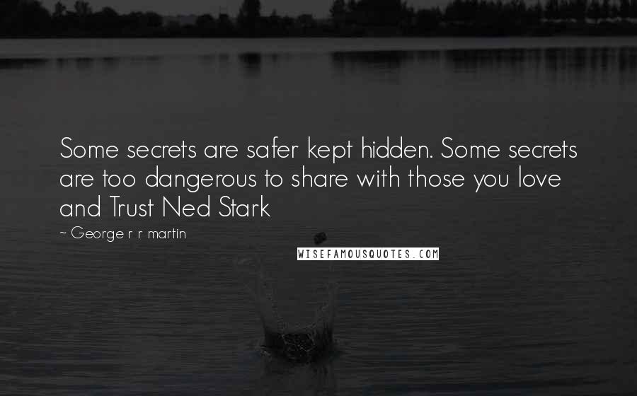 George R R Martin Quotes: Some secrets are safer kept hidden. Some secrets are too dangerous to share with those you love and Trust Ned Stark