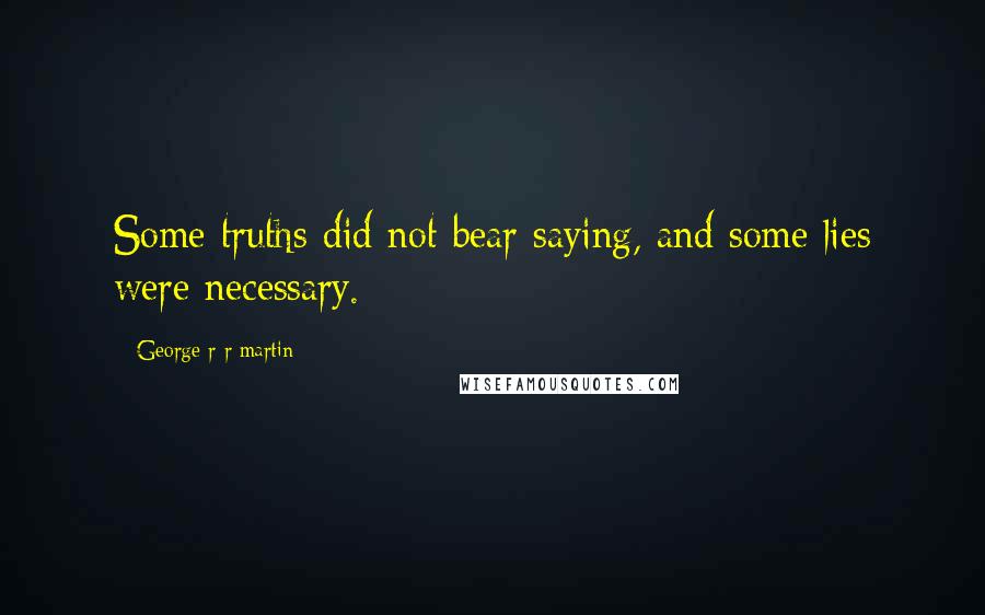 George R R Martin Quotes: Some truths did not bear saying, and some lies were necessary.