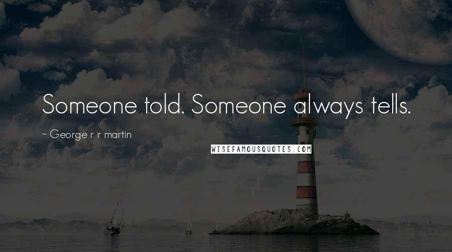 George R R Martin Quotes: Someone told. Someone always tells.