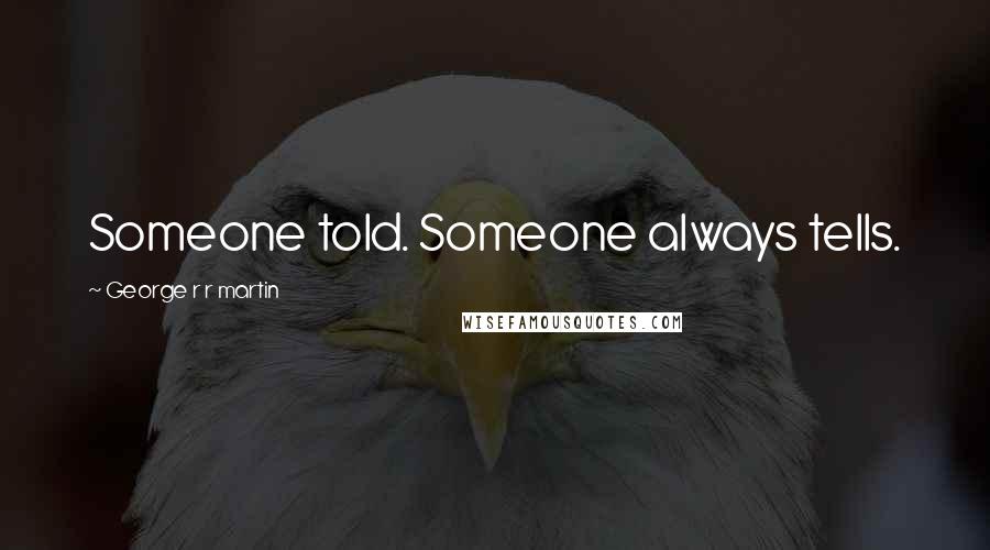 George R R Martin Quotes: Someone told. Someone always tells.