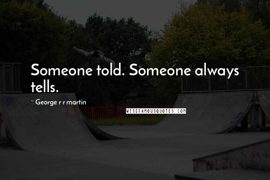 George R R Martin Quotes: Someone told. Someone always tells.