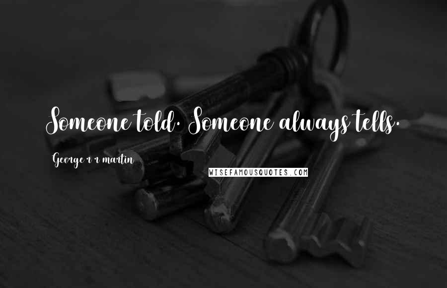 George R R Martin Quotes: Someone told. Someone always tells.