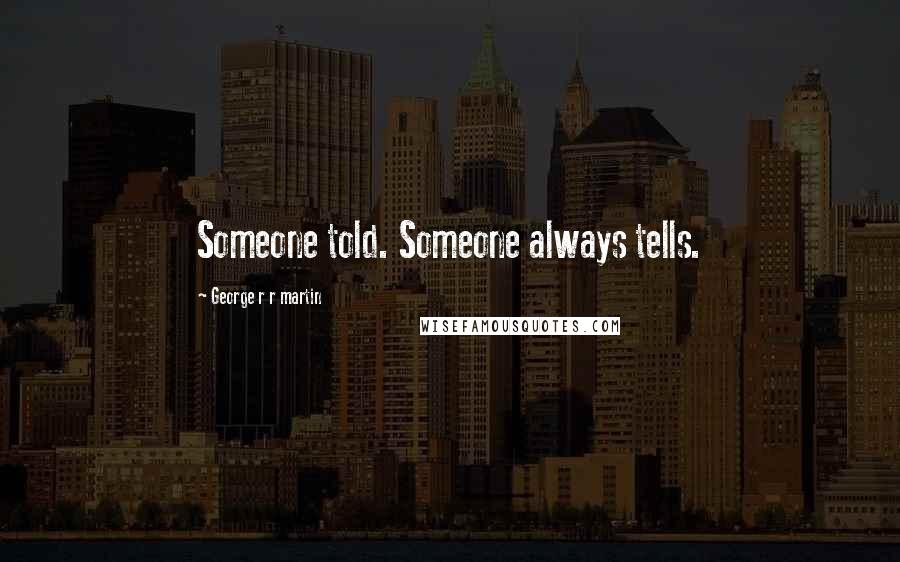 George R R Martin Quotes: Someone told. Someone always tells.