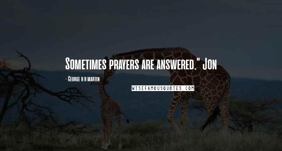 George R R Martin Quotes: Sometimes prayers are answered." Jon