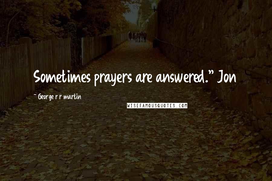 George R R Martin Quotes: Sometimes prayers are answered." Jon