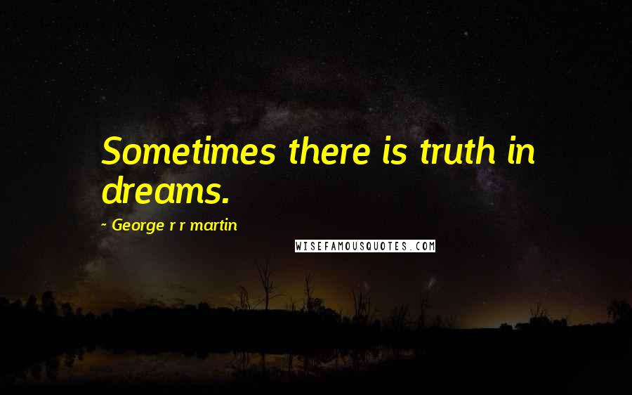George R R Martin Quotes: Sometimes there is truth in dreams.