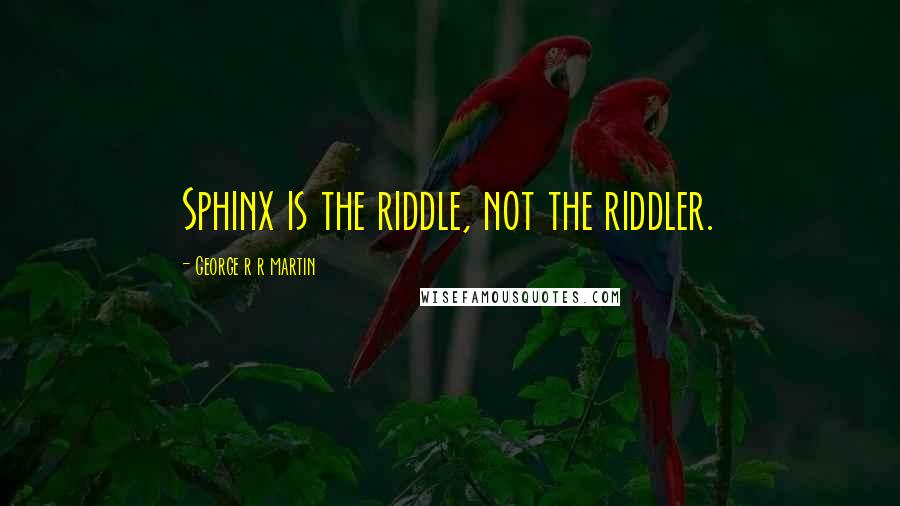 George R R Martin Quotes: Sphinx is the riddle, not the riddler.