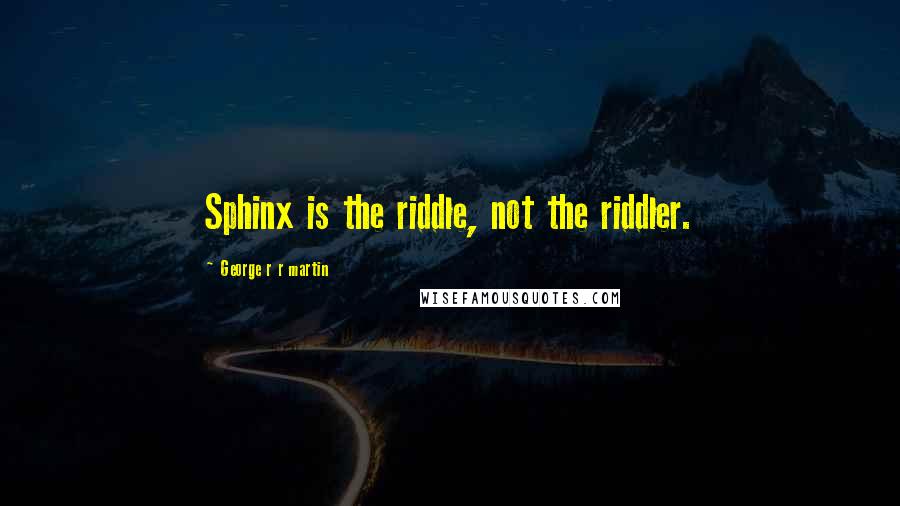 George R R Martin Quotes: Sphinx is the riddle, not the riddler.